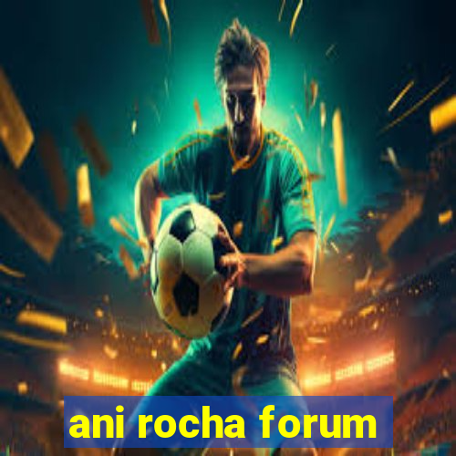 ani rocha forum