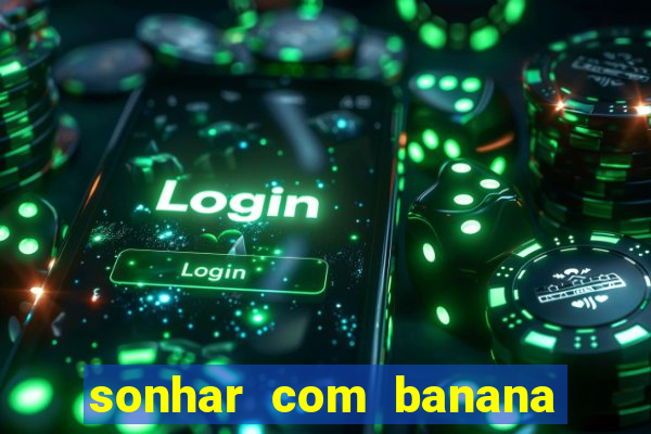 sonhar com banana no jogo do bicho