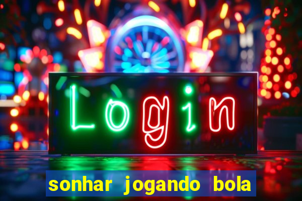 sonhar jogando bola e fazendo gol