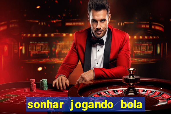 sonhar jogando bola e fazendo gol