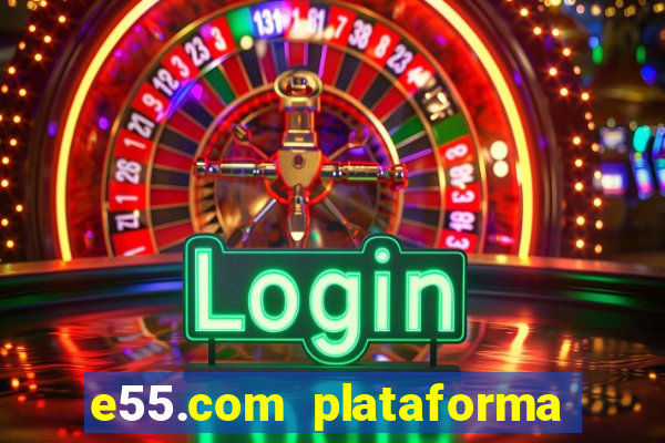 e55.com plataforma de jogos