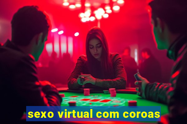 sexo virtual com coroas