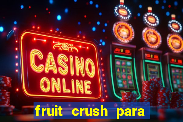 fruit crush para ganhar dinheiro