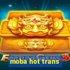 moba hot trans