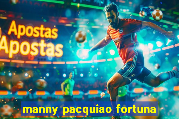 manny pacquiao fortuna