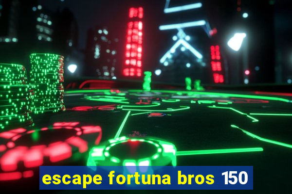 escape fortuna bros 150