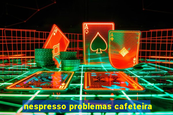 nespresso problemas cafeteira