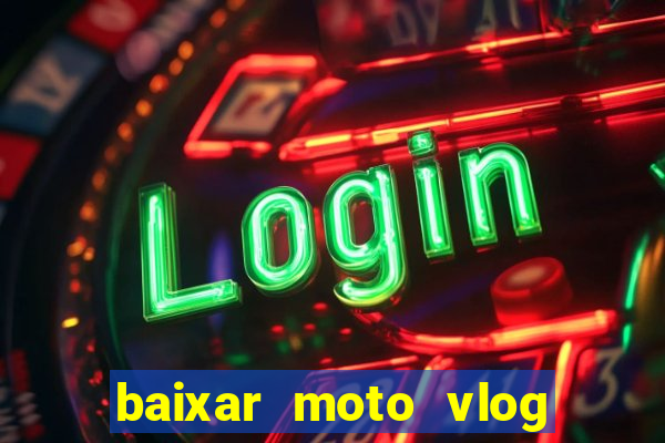 baixar moto vlog brasil dinheiro infinito