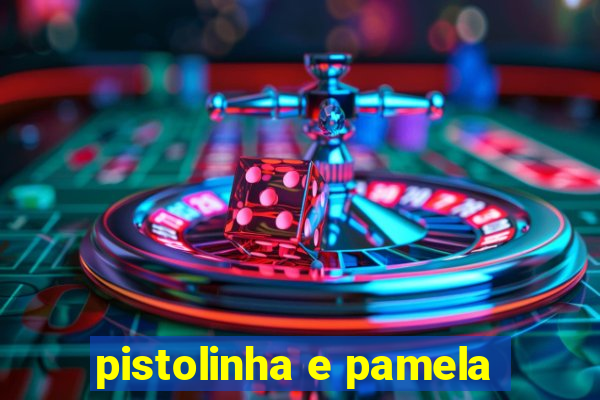 pistolinha e pamela