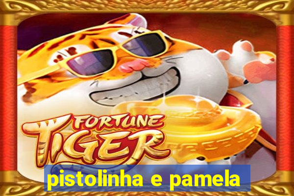 pistolinha e pamela