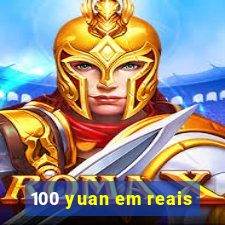 100 yuan em reais