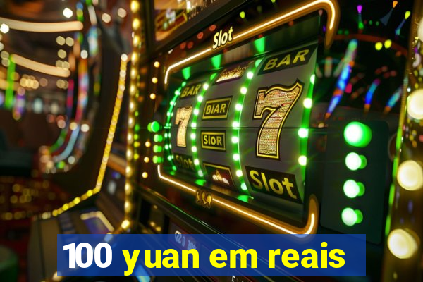 100 yuan em reais