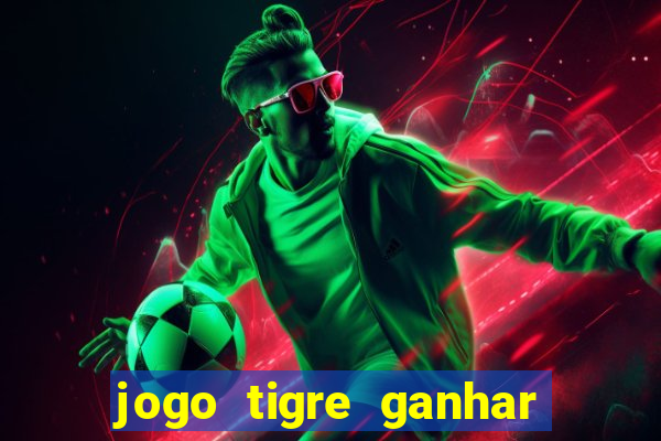 jogo tigre ganhar dinheiro de verdade