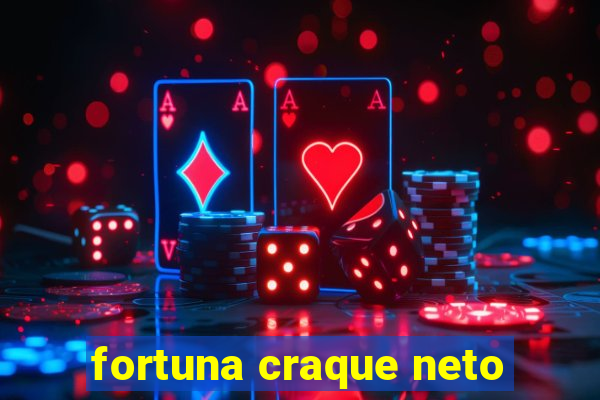 fortuna craque neto