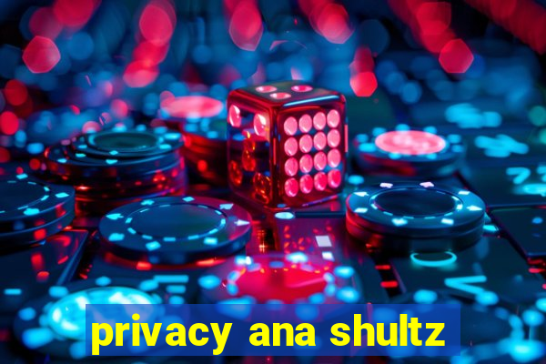 privacy ana shultz