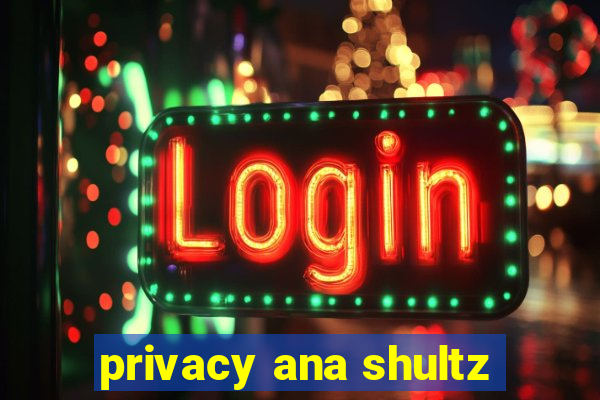 privacy ana shultz