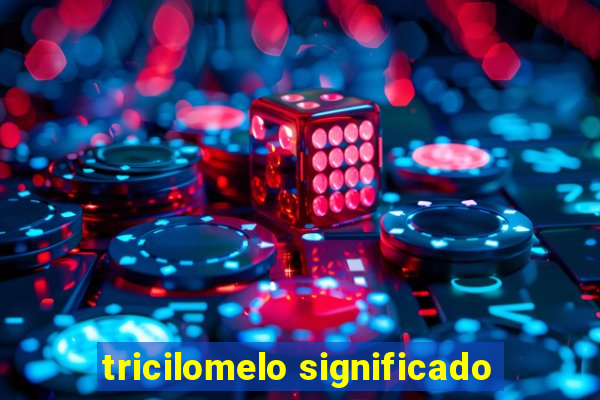 tricilomelo significado