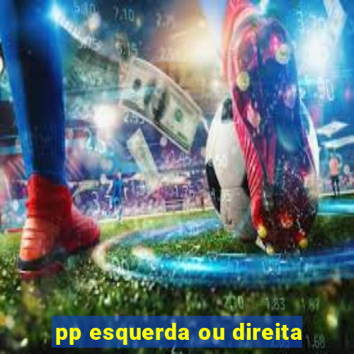 pp esquerda ou direita