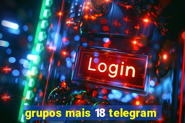 grupos mais 18 telegram