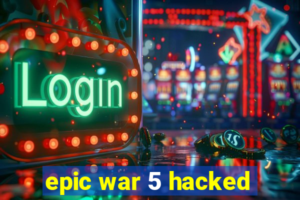 epic war 5 hacked