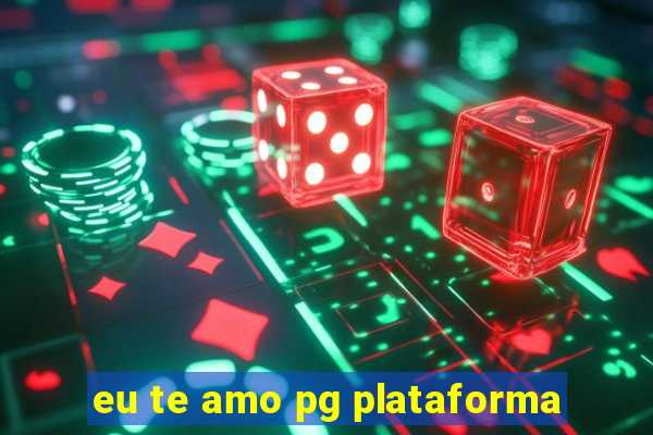 eu te amo pg plataforma