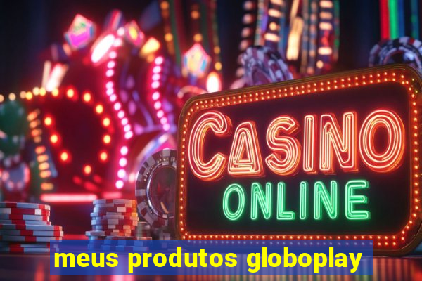 meus produtos globoplay