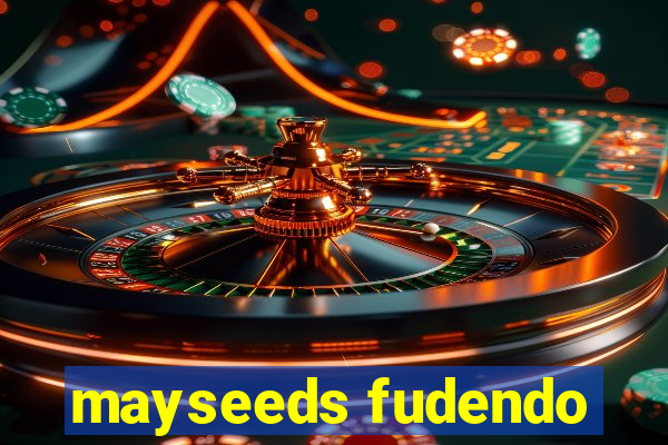 mayseeds fudendo