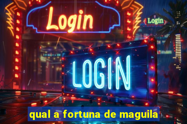 qual a fortuna de maguila