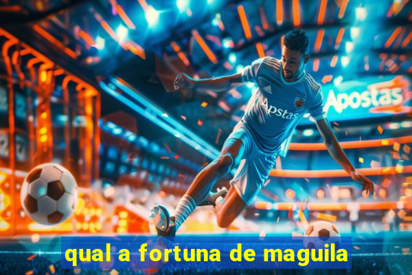 qual a fortuna de maguila