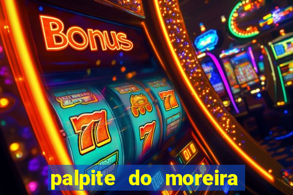 palpite do moreira de hoje