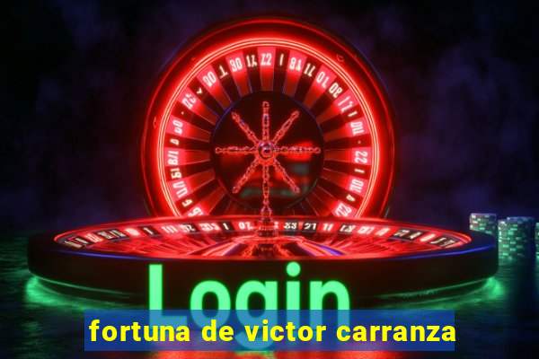 fortuna de victor carranza