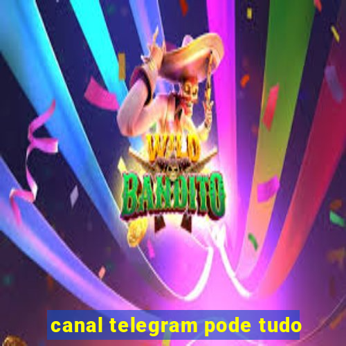 canal telegram pode tudo