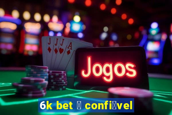 6k bet 茅 confi谩vel