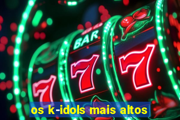 os k-idols mais altos