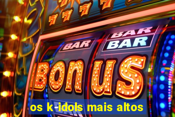 os k-idols mais altos