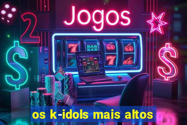 os k-idols mais altos