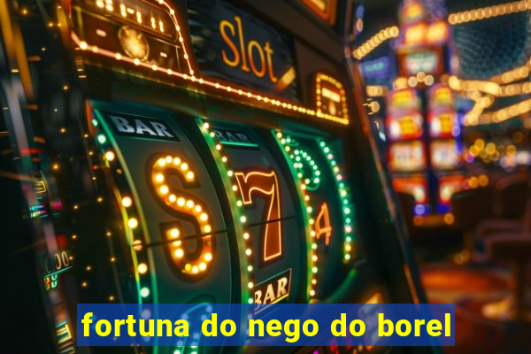 fortuna do nego do borel