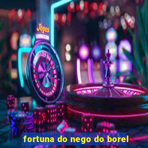 fortuna do nego do borel