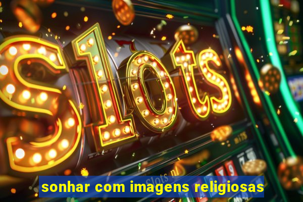 sonhar com imagens religiosas