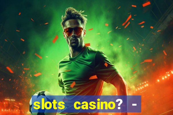 slots casino? - fortune king