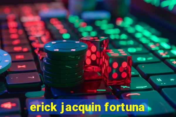 erick jacquin fortuna