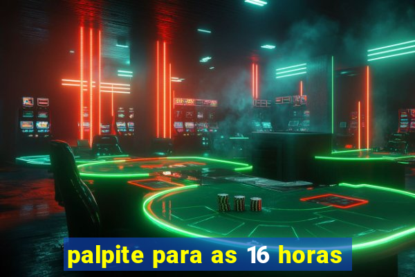 palpite para as 16 horas