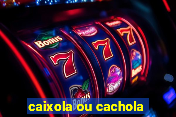 caixola ou cachola