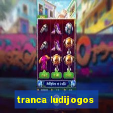 tranca ludijogos