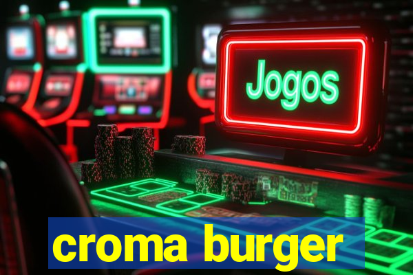 croma burger