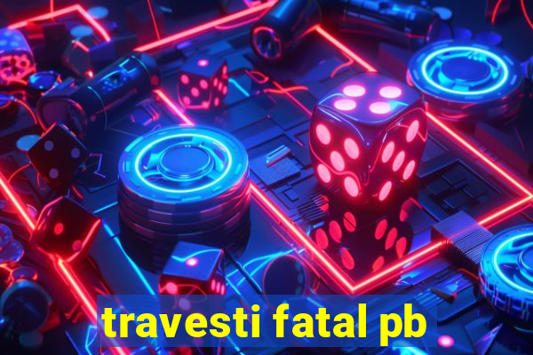 travesti fatal pb