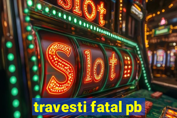 travesti fatal pb