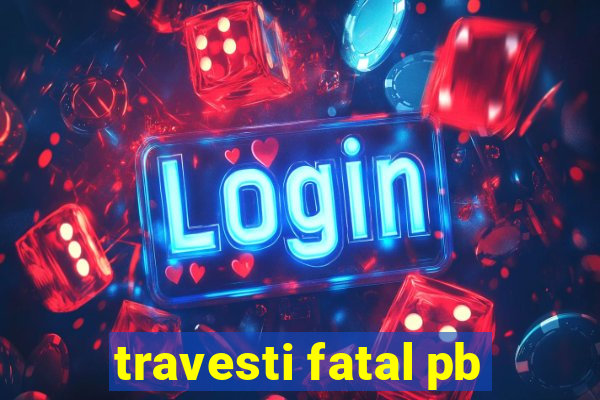 travesti fatal pb