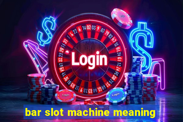 bar slot machine meaning