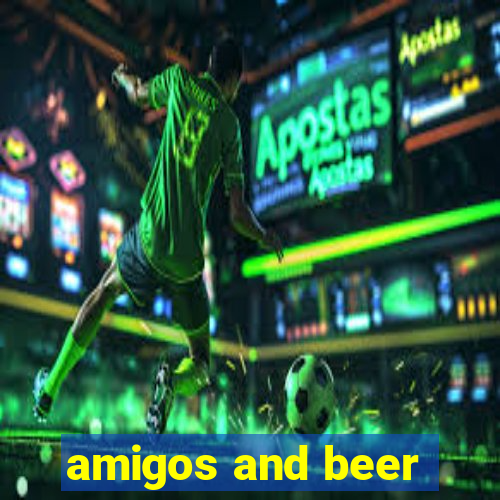 amigos and beer